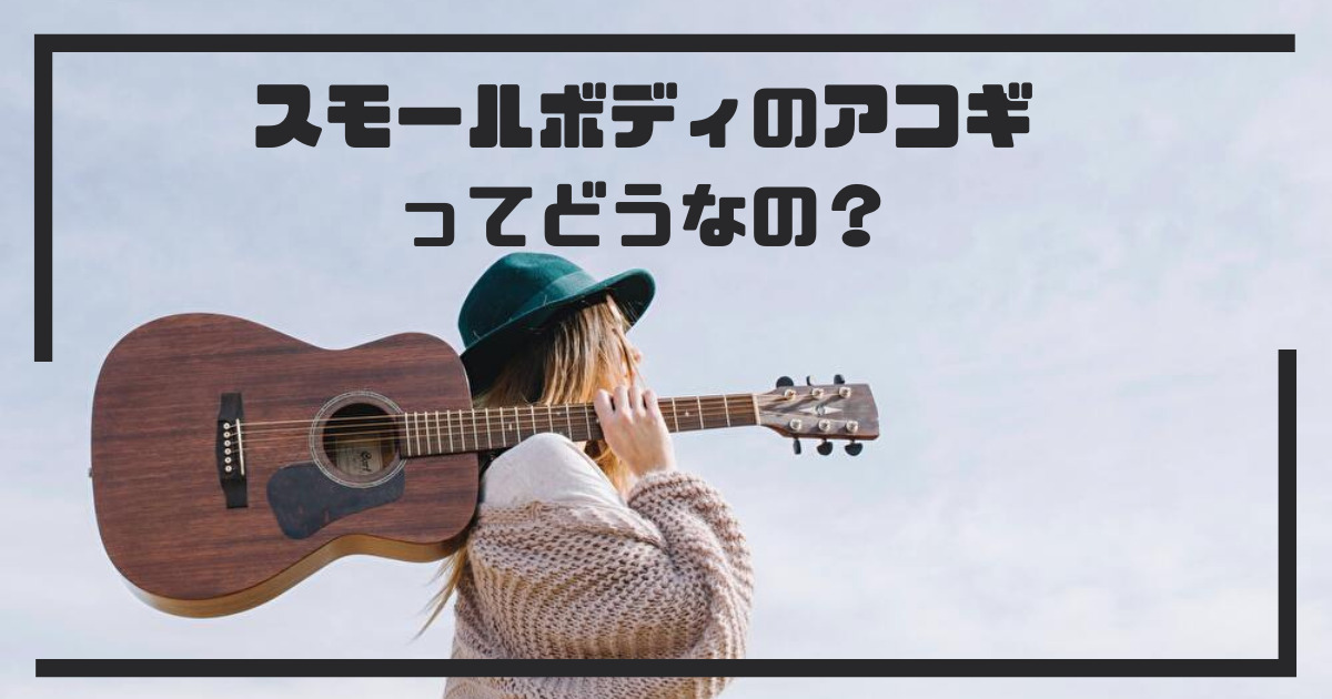 小さいアコギの魅力を徹底レビュー。スモールボディとはこうだ！
